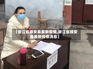 【浙江省顺安县最新疫情,浙江省顺安县最新疫情消息】