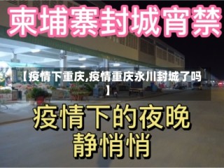 【疫情下重庆,疫情重庆永川封城了吗】