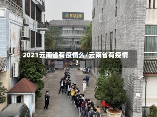 2021云南省有疫情么/云南省有疫情?