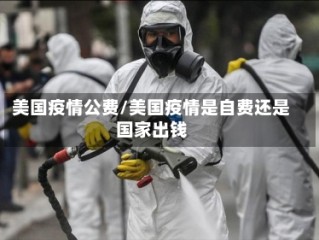 美国疫情公费/美国疫情是自费还是国家出钱