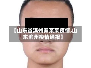 【山东省滨州秦某某疫情,山东滨州疫情通报】