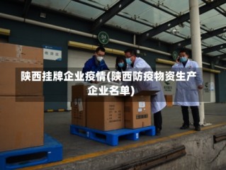 陕西挂牌企业疫情(陕西防疫物资生产企业名单)