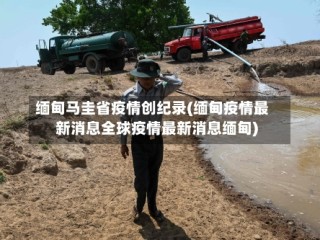缅甸马圭省疫情创纪录(缅甸疫情最新消息全球疫情最新消息缅甸)