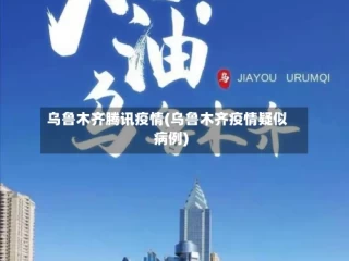 乌鲁木齐腾讯疫情(乌鲁木齐疫情疑似病例)