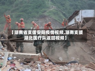 【湖南省支援安阳疫情视频,湖南支援湖北医疗队返回视频】