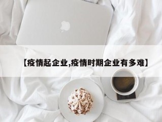 【疫情起企业,疫情时期企业有多难】