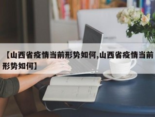 【山西省疫情当前形势如何,山西省疫情当前形势如何】