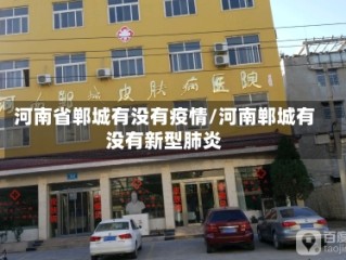 河南省郸城有没有疫情/河南郸城有没有新型肺炎