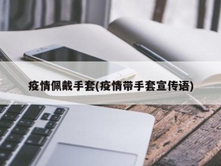 疫情佩戴手套(疫情带手套宣传语)