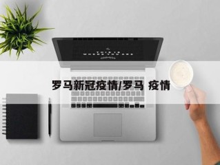 罗马新冠疫情/罗马 疫情