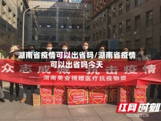 湖南省疫情可以出省吗/湖南省疫情可以出省吗今天