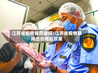 江苏省疫情备药通知/江苏省疫情期间出台相应政策