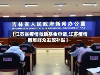 【江苏省疫情救助基金申请,江苏疫情困难群众发放补贴】