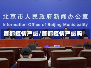 首都疫情严峻/首都疫情严峻吗