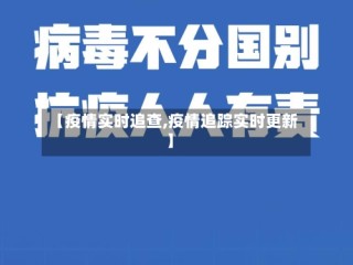 【疫情实时追查,疫情追踪实时更新】