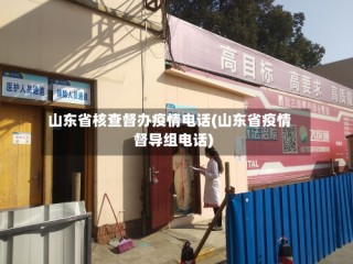 山东省核查督办疫情电话(山东省疫情督导组电话)