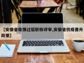 【安徽省疫情过后职称评审,安徽省抗疫晋升政策】