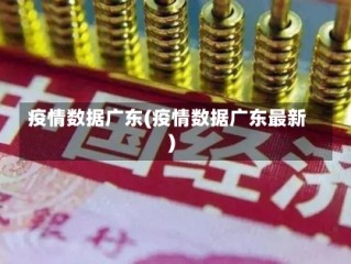 疫情数据广东(疫情数据广东最新)
