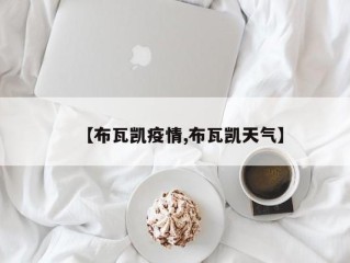 【布瓦凯疫情,布瓦凯天气】