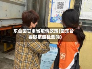 东台回甘肃省疫情政策(回东台要做核酸检测吗)