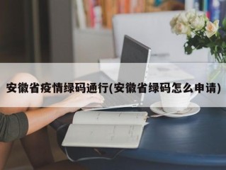安徽省疫情绿码通行(安徽省绿码怎么申请)