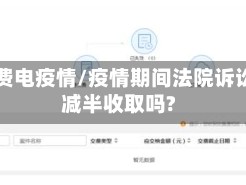 法院费电疫情/疫情期间法院诉讼费减半收取吗?