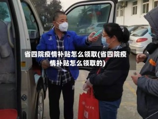 省四院疫情补贴怎么领取(省四院疫情补贴怎么领取的)