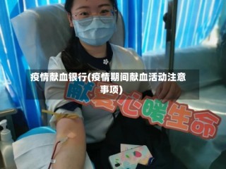 疫情献血银行(疫情期间献血活动注意事项)
