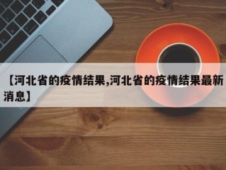 【河北省的疫情结果,河北省的疫情结果最新消息】