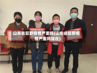 山东省巨野疫情严重吗(山东省巨野疫情严重吗现在)