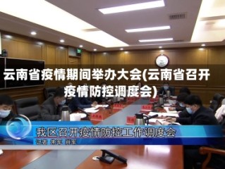 云南省疫情期间举办大会(云南省召开疫情防控调度会)