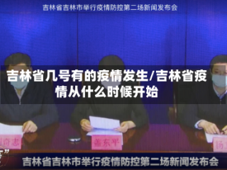 吉林省几号有的疫情发生/吉林省疫情从什么时候开始