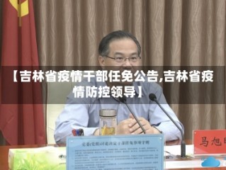 【吉林省疫情干部任免公告,吉林省疫情防控领导】