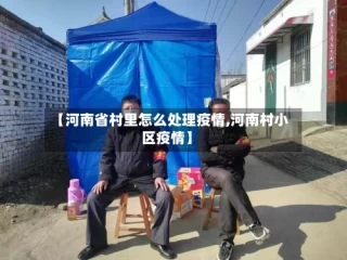 【河南省村里怎么处理疫情,河南村小区疫情】