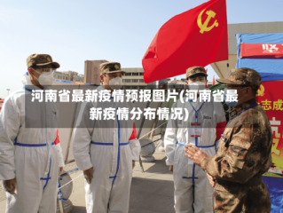 河南省最新疫情预报图片(河南省最新疫情分布情况)