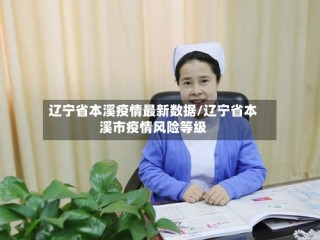 辽宁省本溪疫情最新数据/辽宁省本溪市疫情风险等级