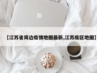【江苏省周边疫情地图最新,江苏疫区地图】