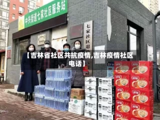 【吉林省社区共抗疫情,吉林疫情社区电话】