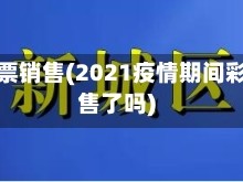 疫情彩票销售(2021疫情期间彩票停售了吗)