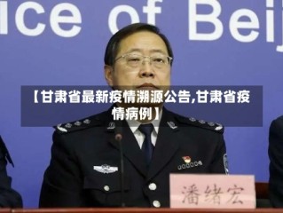 【甘肃省最新疫情溯源公告,甘肃省疫情病例】