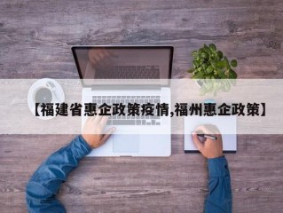 【福建省惠企政策疫情,福州惠企政策】