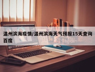 温州滨海疫情/温州滨海天气预报15天查询百度