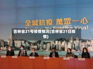 吉林省21号疫情情况(吉林省21日疫情)