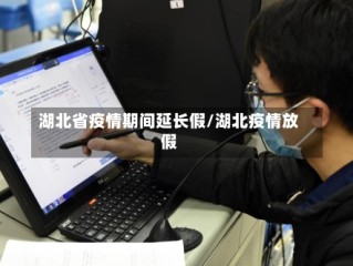 湖北省疫情期间延长假/湖北疫情放假