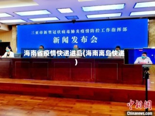 海南省疫情快递进岛(海南离岛快递)