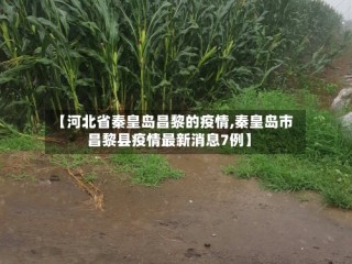 【河北省秦皇岛昌黎的疫情,秦皇岛市昌黎县疫情最新消息7例】