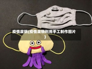 疫情废钢(疫情废物利用手工制作图片)