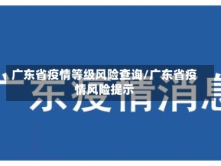 广东省疫情等级风险查询/广东省疫情风险提示