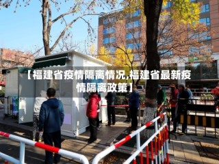 【福建省疫情隔离情况,福建省最新疫情隔离政策】