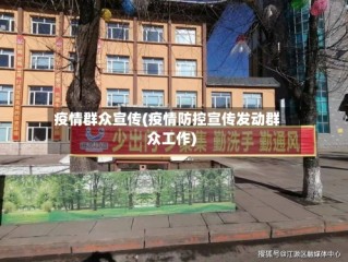 疫情群众宣传(疫情防控宣传发动群众工作)
